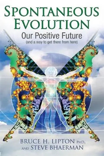 Spontaneous Evolution: Our Positive Future (and a Way to Get There from Here) - Bruce H. Lipton & Steve Bhaerman