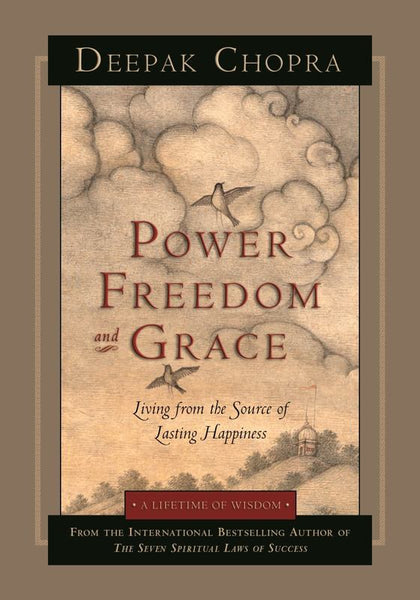 Power, Freedom, and Grace Living from the Source of Lasting Happiness Deepak Chopra