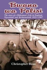 Bwana wa Polisi: The Story of a Policeman's Life in England, Nyasaland, and Bechuanaland, 1952-1967 Christopher Bean
