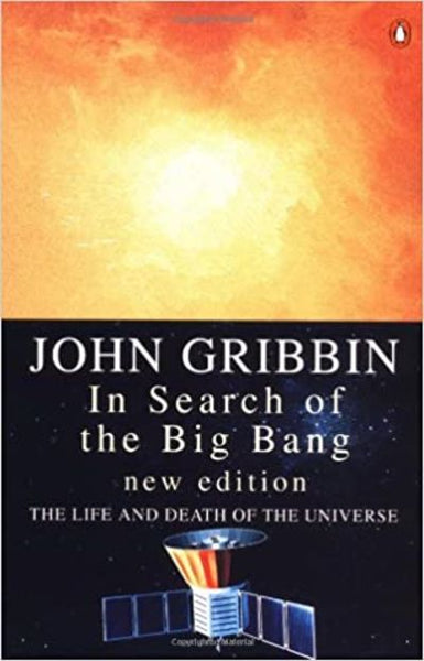 In Search of the Big Bang The Life and Death of the Universe John Gribbin