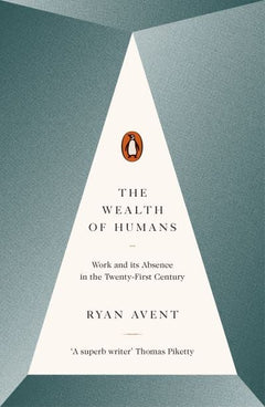 The Wealth of Humans: Work and Its Absence in the Twenty-first Century - Ryan Avent