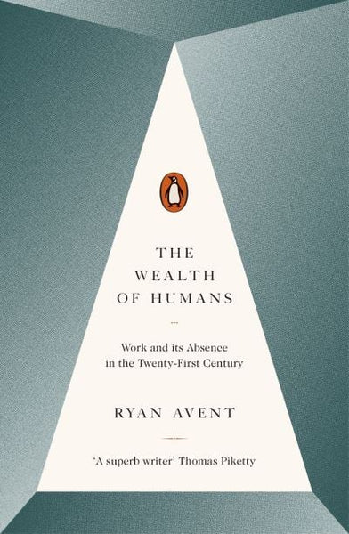 The Wealth of Humans: Work and Its Absence in the Twenty-first Century - Ryan Avent