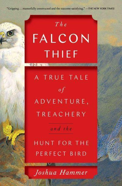 The Falcon Thief: A True Tale of Adventure, Treachery, and the Hunt for the Perfect Bird Joshua Hammer