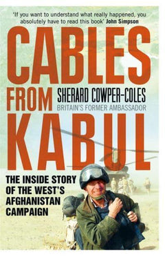 Cables from Kabul The Inside Story of the West's Afghanistan Campaign Sherard Cowper-Coles