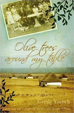 Olive Trees Around My Table: Growing Up Lebanese in the Old South Africa Cecile Isobel Yazbek
