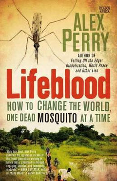 Lifeblood How to Change the World One Dead Mosquito at a Time Alex Perry