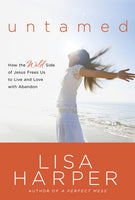 Untamed: How the Wild Side of Jesus Frees Us to Live and Love With Abandon - Lisa Harper