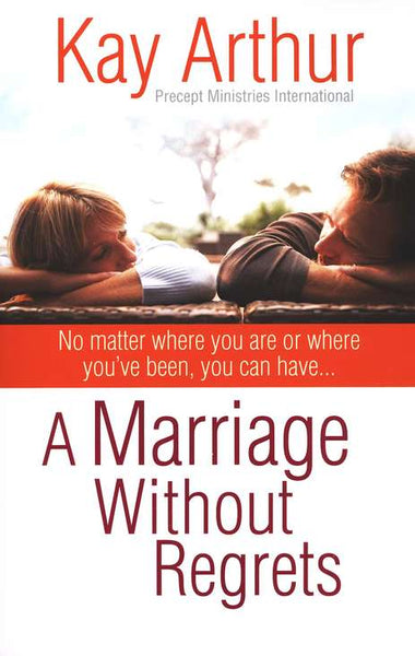 A Marriage Without Regrets: No matter where you are or where you've been, you can have... Kay Arthur