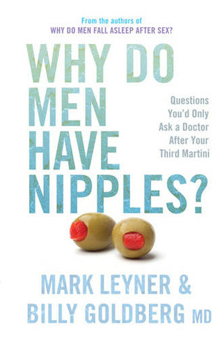Why Do Men Have Nipples? Questions You'd Only Ask a Doctor After Your Third Martini Mark Leyner & Billy Goldberg