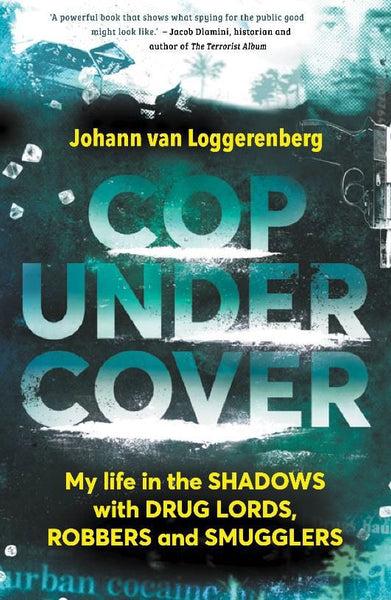 Cop Under Cover: My Life in the Shadows with Drug Lords, Robbers and Smugglers Johann Van Loggerenberg