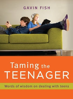 Taming the Teenager: Words of Wisdom on Dealing with Teens Gavin Fish