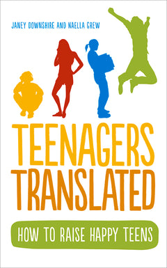 Teenagers Translated:  How to Raise Happy Teens Janey Downshire & Naella Grew