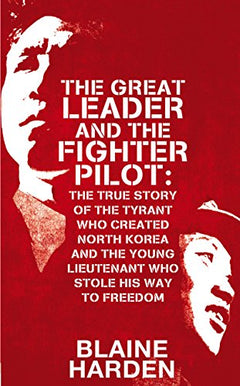 The Great Leader and the Fighter Pilot: Inventing North Korea and Flying Free - Blaine Harden