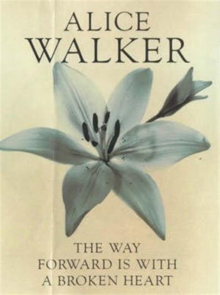 The Way Forward is with a Broken Heart Alice Walker