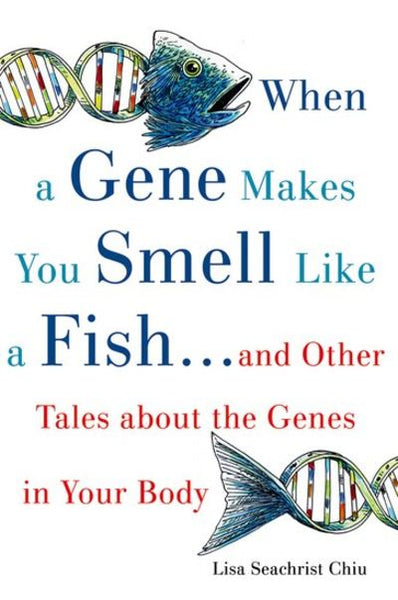 When a Gene Makes You Smell Like a Fish:...and Other Amazing Tales about the Genes in Your Body - Lisa Seachrist Chiu