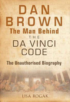 Dan Brown - The Man Behind The Da Vinci Code: An Unauthorized Biography Lisa Rogak