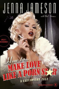 How to Make Love Like a Porn Star: A Cautionary Tale - Jenna Jameson & Neil Strauss