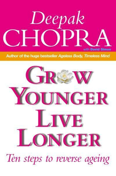 Grow Younger, Live Longer Ten Steps to Reverse Ageing Deepak Chopra