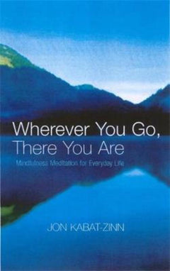 Wherever You Go, There You are Mindfulness Meditation for Everyday Life Jon Kabat-Zinn