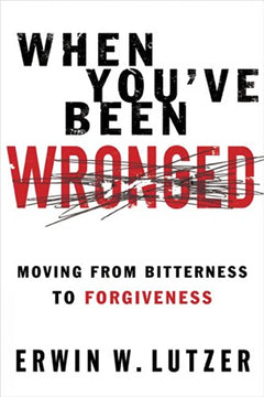 When You've Been Wronged: Moving From Bitterness to Forgiveness Erwin W. Lutzer
