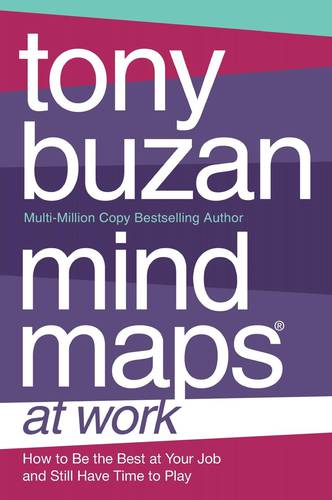 Mind Maps At Work: How To Be The Best At Work And Still Have Time To Play Tony Buzan