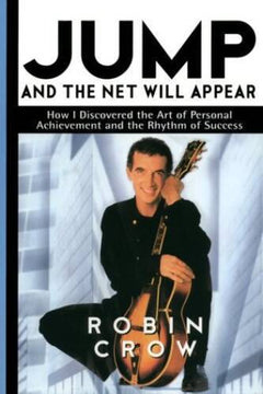 Jump and the Net Will Appear: How I Discovered the Art of Personal Achievement and the Rhythm of Success Robin Crow
