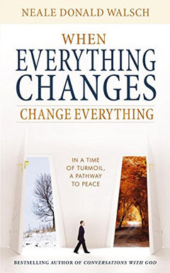 When Everything Changes, Change Everything In a Time of Turmoil, a Pathway to Peace - Neale Donald Walsch