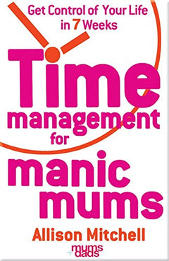 Time Management for Manic Mums Get Control of Your Life in Seven Weeks Allison Mitchell