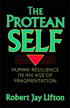 The Protean Self Human Resilience In An Age Of Fragmentation Robert J. Lifton