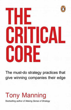 The Critical Core: Eight Strategy Practices That Give Winning Companies Their Edge - Tony Manning