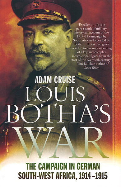 Louis Botha's War: The Campaign in German South-West Africa, 1914-1915 - Adam Cruise
