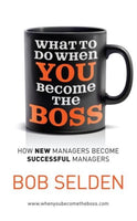 What to Do when You Become the Boss How New Managers Become Successful Managers Bob Selden