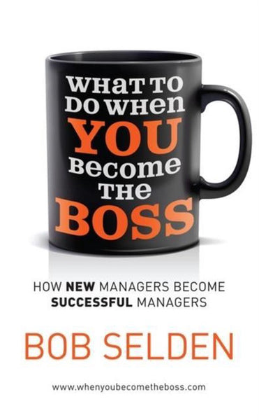 What to Do when You Become the Boss How New Managers Become Successful Managers Bob Selden