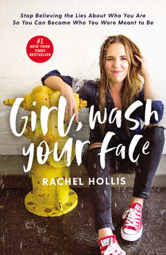 Girl, Wash Your Face: Stop Believing the Lies about Who You Are So You Can Become Who You Were Meant to Be - Rachel Hollis