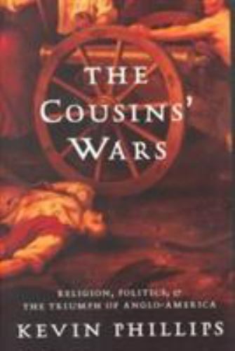 The Cousins' Wars Religion, Politics, Civil Warfare, And The Triumph Of Anglo-America Kevin Phillips