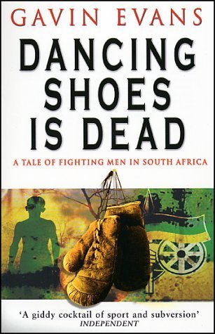 Dancing Shoes Is Dead: A Tale of Fighting Men in South Africa -  Gavin Evans