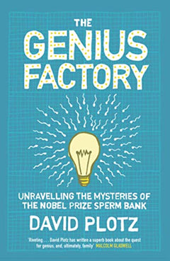 The Genius Factory Unravelling The Mysteries of the Nobel Prize Sperm Bank David Plotz