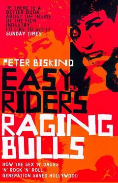 Easy Riders, Raging Bulls: How the Sex 'n' Drugs 'n' Rock 'n' Roll Generation Saved Hollywood Peter Biskind