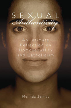 Sexual Authenticity An Intimate Reflection on Homosexuality and Catholicism Melinda Selmys
