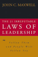 The 21 Irrefutable Laws of Leadership Follow Them and People Will Follow You - John C. Maxwell