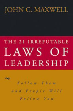 The 21 Irrefutable Laws of Leadership Follow Them and People Will Follow You - John C. Maxwell