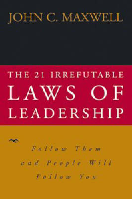 The 21 Irrefutable Laws of Leadership Follow Them and People Will Follow You - John C. Maxwell