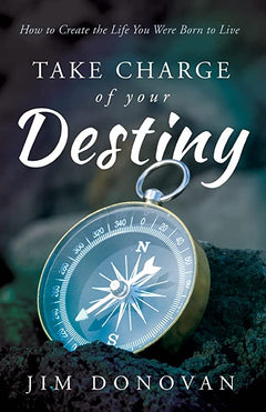 Take Charge of Your Destiny: How to Create the Life You Were Born to Live Jim Donovan