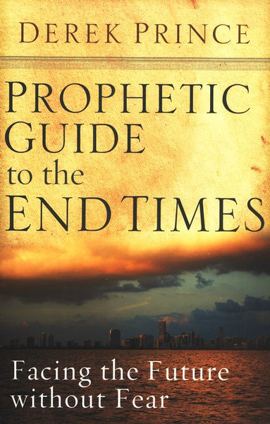 Prophetic Guide to the End Times: Facing the Future Without Fear Derek Prince