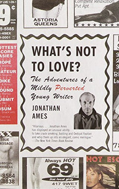 What's Not to Love? The Adventures of a Mildly Perverted Young Writer Jonathan Ames