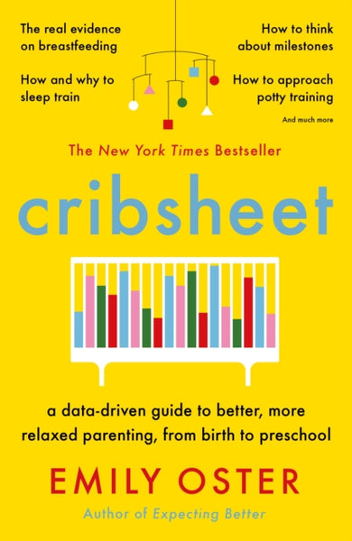 Cribsheet: A Data-Driven Guide to Better, More Relaxed Parenting, from Birth to Preschool Emily Oster