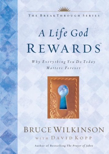 A Life God Rewards: Why Everything You Do Today Matters Forever Bruce Wilkinson