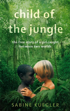Child Of The Jungle: The True Story of a Girl Caught Between Two Worlds Sabine Kuegler