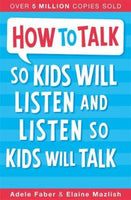 How to Talk So Kids Will Listen and Listen So Kids Will Talk - Adele Faber