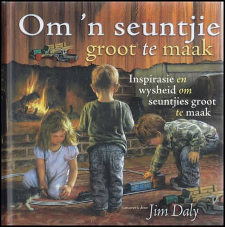Om 'n seuntjie groot te maak inspirasie en wysheid om seuntjies groot te maak Jim Daly